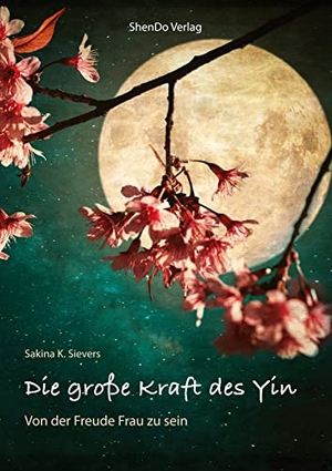 Sievers, Sakina K.. Die große Kraft des Yin - Von der Freude Frau zu sein. ShenDo Verlag, 2021.
