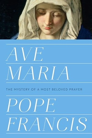 Pope Francis. Ave Maria - The Mystery of a Most Beloved Prayer. Prh Christian Publishing, 2019.