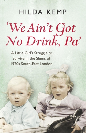 Kemp, Hilda / Cathryn Kemp. 'We Ain't Got No Drink, Pa' - A Little Girl's Struggle to Survive in the Slums of 1920s South East London. Wayland, 2015.
