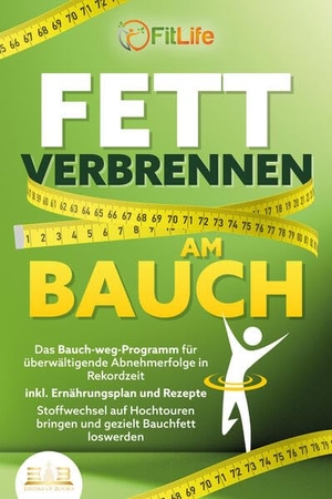 Life, Fit. FETT VERBRENNEN AM BAUCH: Das Bauch-weg-Programm für überwältigende Abnehmerfolge in Rekordzeit inkl. Ernährungsplan und Rezepte - Stoffwechsel auf Hochtouren bringen und gezielt Bauchfett loswerden. EoB, 2023.