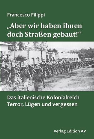 Filippi, Francesco. "Aber wir haben ihnen doch Straßen gebaut!" - Das italienische Kolonialreich: Terror, Lügen und Vergessen. Edition AV, Verlag, 2024.