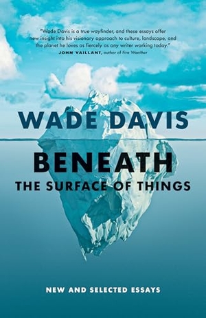 Davis, Wade. Beneath the Surface of Things - New and Selected Essays. Greystone Books,Canada, 2025.