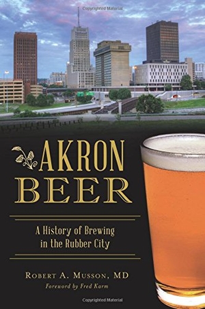 Musson. Akron Beer - A History of Brewing in the Rubber City. Arcadia Publishing (SC), 2018.
