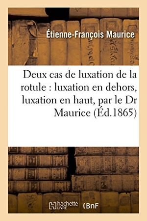 Maurice. Deux Cas de Luxation de la Rotule: Luxation En Dehors, Luxation En Haut, Par Le Dr Maurice. Hachette Livre - BNF, 2016.