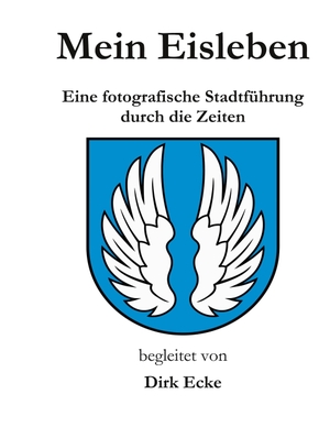 Ecke, Dirk. Mein Eisleben - Eine fotografische Stadtführung durch die Zeiten. Books on Demand, 2023.