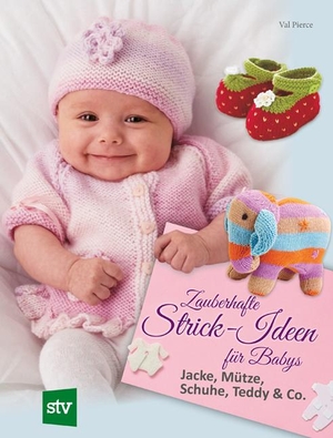 Pierce, Val. Zauberhafte Strick-Ideen für Babys - Jacke, Mütze, Schuhe, Teddy & Co.. Stocker Leopold Verlag, 2016.