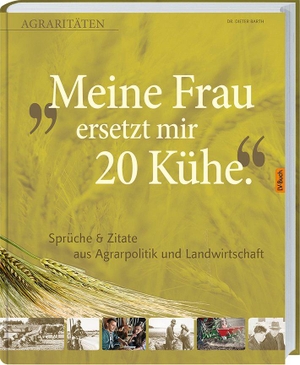 Barth, Dieter. Meine Frau ersetzt mir 20 Kühe - Agrararitäten & Zitate aus Agrarpolitik und Landwirtschaft. Landwirtschaftsverlag, 2014.