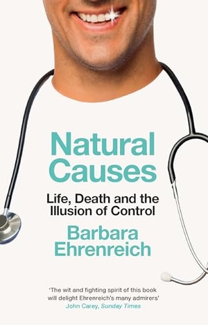 Ehrenreich, Barbara. Natural Causes - Life, Death and the Illusion of Control. Granta Books, 2019.