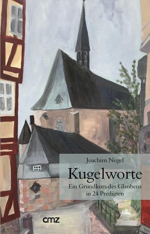 Negel, Joachim. Kugelworte - Ein Grundkurs des Glaubens in 24 Predigten. CMZ Verlag, 2019.