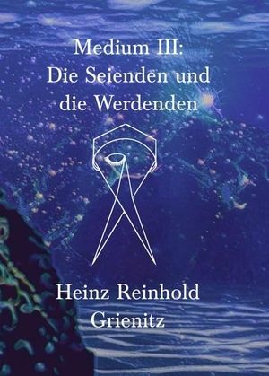 Grienitz, Heinz Reinhold. Medium III - Die Seienden und die Werdenden. tredition, 2022.