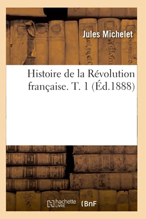 Michelet, Jules. Histoire de la Révolution française. T. 1 (Éd.1888). Hachette Livre, 2022.