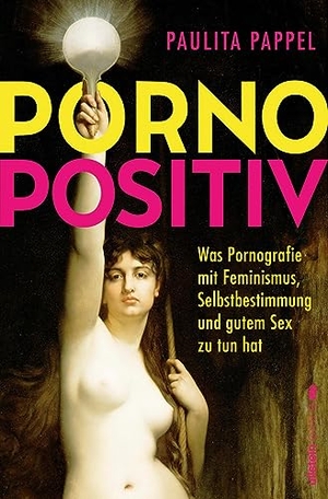 Pappel, Paulita. Pornopositiv - Was Pornografie mit Feminismus, Selbstbestimmung und gutem Sex zu tun hat | Paulita Pappel klärt uns über das befreiende Potenzial von Pornos auf. Ullstein Paperback, 2023.