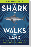 The Shark That Walks on Land: And Other Strange But True Tales of Mysterious Sea Creatures