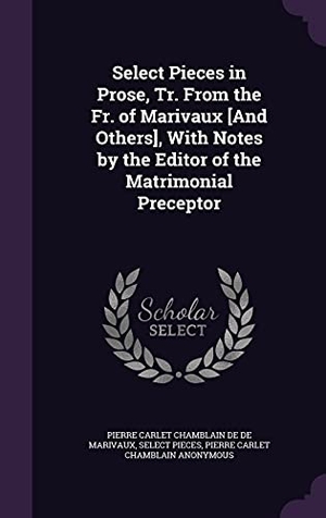 De De Marivaux, Pierre Carlet Chamblain / Pieces, Select et al. Select Pieces in Prose, Tr. From the Fr. of Marivaux [And Others], With Notes by the Editor of the Matrimonial Preceptor. Touchladybirdlucky Studios, 2016.