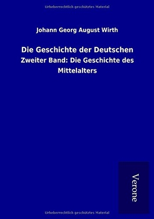 Wirth, Johann Georg August. Die Geschichte der Deutschen - Zweiter Band: Die Geschichte des Mittelalters. TP Verone Publishing, 2017.
