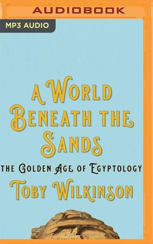 Wilkinson, Toby. A World Beneath the Sands - The Golden Age of Egyptology. Brilliance Audio, 2021.