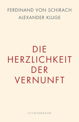 Schirach, Ferdinand Von / Alexander Kluge. Die Herzlichkeit der Vernunft. Luchterhand Literaturvlg., 2017.