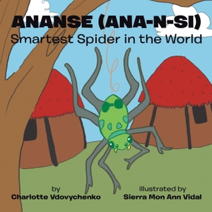 Vdovychenko, Charlotte. Ananse (ana-n-si) Smartest Spider in the World. Xlibris, 2017.