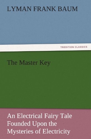 Baum, Lyman Frank. The Master Key - An Electrical Fairy Tale Founded Upon the Mysteries of Electricity. TREDITION CLASSICS, 2011.