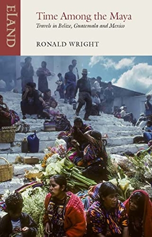 Iyer, Pico / Ronald Wright. Time Among the Maya - Travels in Belize, Guatemala and Mexico. Eland Publishing Ltd, 2020.