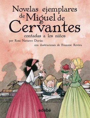 Navarro Durán, Rosa / Cervantes Saavedra, Miguel de et al. Novelas ejemplares de Miguel de Cervantes contadas a los niños. Editorial Edebé, 2012.