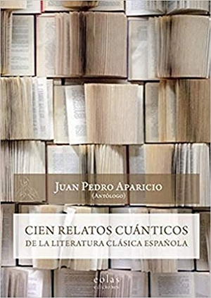 Aparicio, Juan Pedro. Cien relatos cuánticos de la literatura clásica española. EOLAS EDICIONES, 2019.