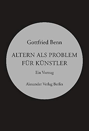 Benn, Gottfried. Altern als Problem für Künstler - Ein Vortrag. Alexander Verlag Berlin, 2019.