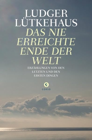Lütkehaus, Ludger. Das nie erreichte Ende der Welt - Erzählungen von den letzten und den ersten Dingen. Corso Verlag, 2014.