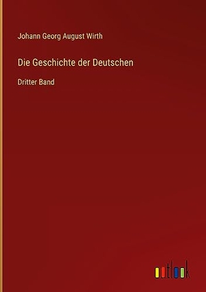Wirth, Johann Georg August. Die Geschichte der Deutschen - Dritter Band. Outlook Verlag, 2023.