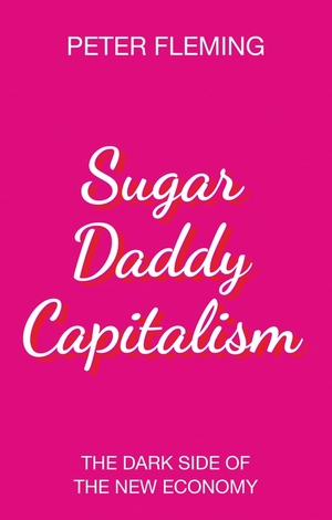 Fleming, Peter. Sugar Daddy Capitalism - The Dark Side of the New Economy. Polity Press, 2018.