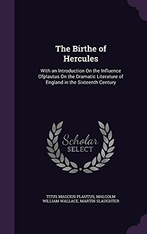 Plautus, Titus Maccius / Wallace, Malcolm William et al. The Birthe of Hercules: With an Introduction On the Influence Ofplautus On the Dramatic Literature of England in the Sixteenth Century. Touchladybirdlucky Studios, 2016.