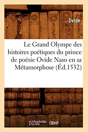 Ovide. Le Grand Olympe Des Histoires Poétiques Du Prince de Poésie Ovide Naso En Sa Métamorphose (Éd.1532). Hachette Livre, 2022.