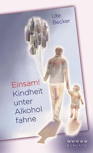 Becker, Ute. Einsam! Kindheit unter Alkoholfahne. Ruhland Verlag GmbH, 2022.