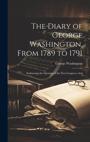 Washington, George. The Diary of George Washington, From 1789 to 1791: Embracing the Opening of the First Congress, And. Creative Media Partners, LLC, 2023.