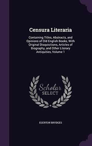 Brydges, Egerton. Censura Literaria: Containing Titles, Abstracts, and Opinions of Old English Books, With Original Disquisitions, Articles of Biography, a. Touchladybirdlucky Studios, 2016.