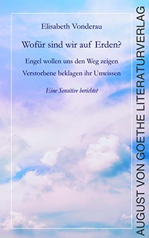Vonderau, Elisabeth. Wofür sind wir auf Erden? - Engel wollen uns den Weg zeigen. Verstorbene beklagen ihr Unwissen.. Fouque Literaturverlag, 2022.