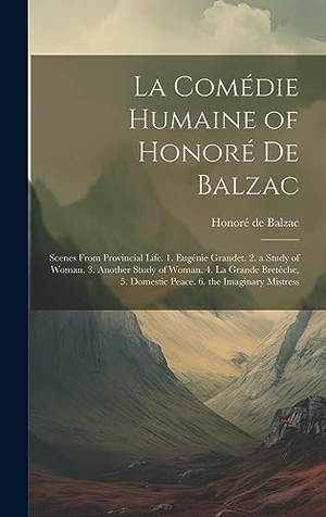 de Balzac, Honoré. La Comédie Humaine of Honoré De Balzac - Scenes from Provincial Life. 1. Eugénie Grandet. 2. a Study of Woman. 3. Another Study of Woman. 4. La Grande Bretêche, 5. Domestic Peace. 6. the Imaginary Mistress. Legare Street Press, 2023.