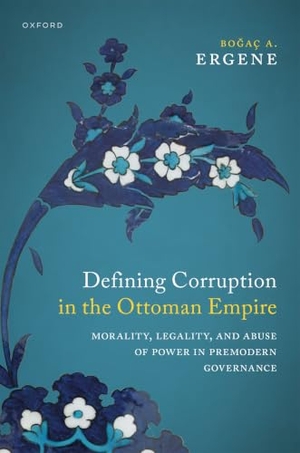 Ergene, Bo&. Defining Corruption in the Ottoman Empire - Morality, Legality, and Abuse of Power in Premodern Governance. Oxford University Press, 2024.