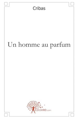 Cribas. Un homme au parfum. Edilivre, 2026.