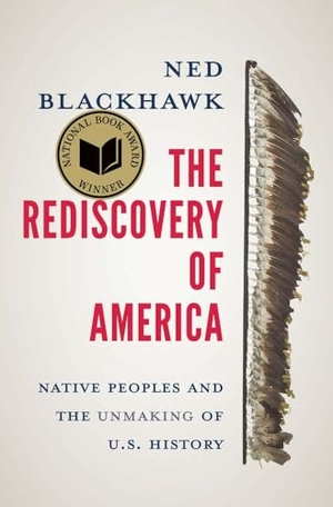 Blackhawk, Ned. The Rediscovery of America - Native Peoples and the Unmaking of U.S. History. Yale University Press, 2023.