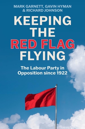 Garnett, Mark / Hyman, Gavin et al. Keeping the Red Flag Flying - The Labour Party in Opposition Since 1922. Polity Press, 2024.