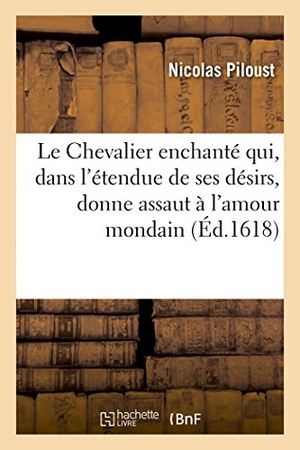 Nicolas. Le Chevalier Enchanté Qui, Dans l'Étendue de Ses Désirs Donne Assaut À l'Amour Mondain: Et Luy Fait À La Fin Quitter La Place À La Gloire Du Divin, Di. Hachette Livre - BNF, 2017.