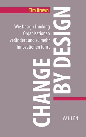 Brown, Tim. Change by Design - Wie Design Thinking Organisationen verändert und zu mehr Innovationen führt. Vahlen Franz GmbH, 2016.