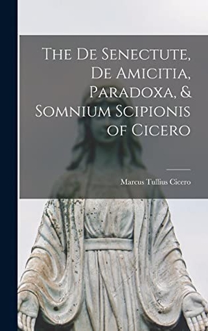 Cicero, Marcus Tullius. The De Senectute, De Amicitia, Paradoxa, & Somnium Scipionis of Cicero. British Library, Historical Print Editions, 2022.