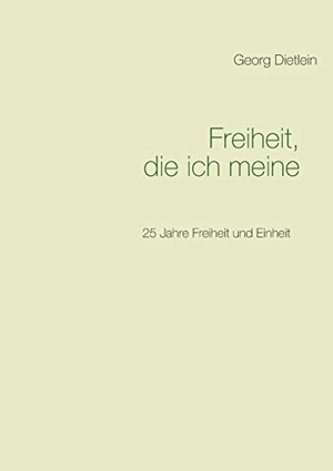 Dietlein, Georg. Freiheit, die ich meine ... - 25 Jahre Freiheit und Einheit. Books on Demand, 2015.