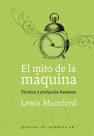 Mumford, Lewis. El mito de la máquina : técnica y evolución humana. Pepitas de calabaza, 2010.
