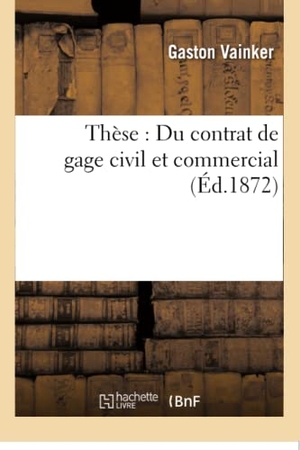 Vainker. Thèse: Du Contrat de Gage Civil Et Commercial. Hachette Livre - BNF, 2016.