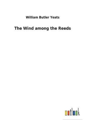 Yeats, William Butler. The Wind among the Reeds. Outlook Verlag, 2017.
