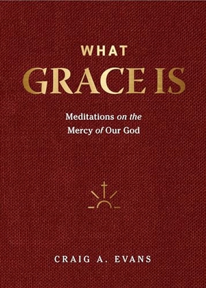Evans, Craig A. What Grace Is - Meditations on the Mercy of Our God. Baker Publishing Group, 2022.