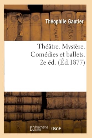 Gautier, Théophile. Théâtre. Mystère. Comédies et ballets. 2e éd.. Hachette Livre, 2022.